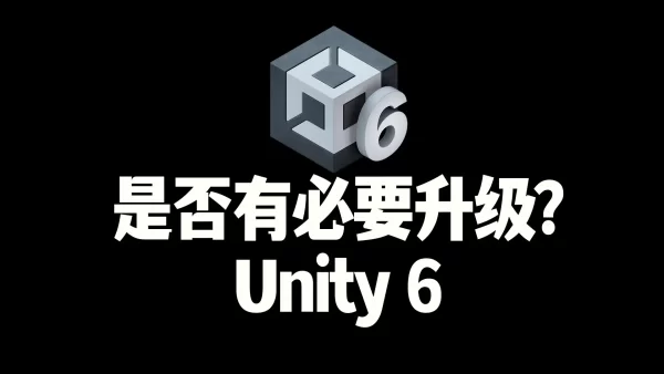 关于Unity6！一个视频帮助你了解是否有必要升级